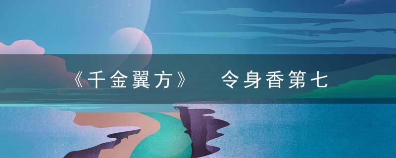 《千金翼方》 令身香第七，千金翼方十神汤